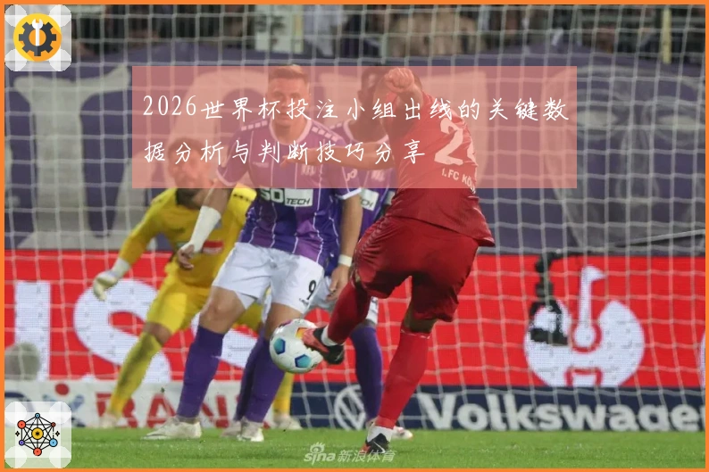 2026世界杯投注小组出线的关键数据分析与判断技巧分享