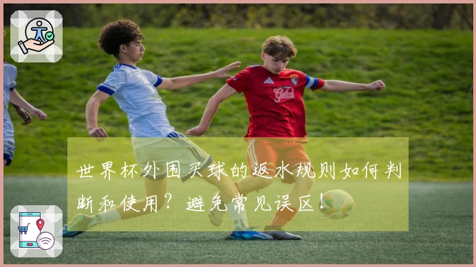 世界杯外围买球的返水规则如何判断和使用？避免常见误区！