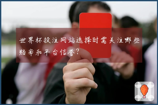 世界杯投注网站选择时需关注哪些赔率和平台信誉？