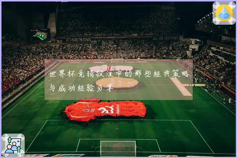 世界杯竞猜投注中的那些经典策略与成功经验分享