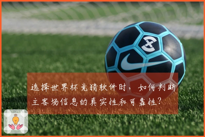 选择世界杯竞猜软件时，如何判断主客场信息的真实性和可靠性？