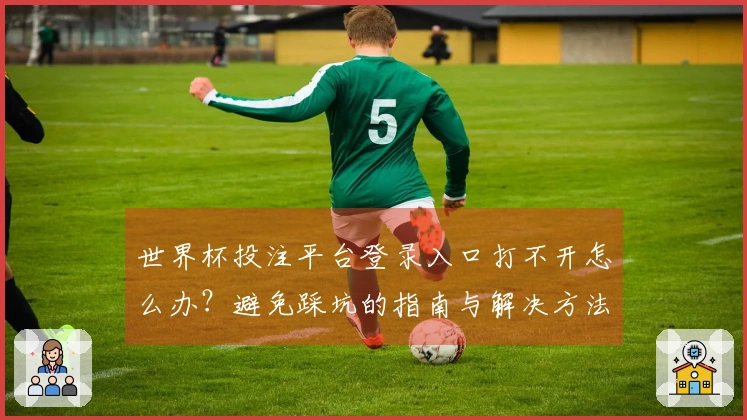 世界杯投注平台登录入口打不开怎么办？避免踩坑的指南与解决方法