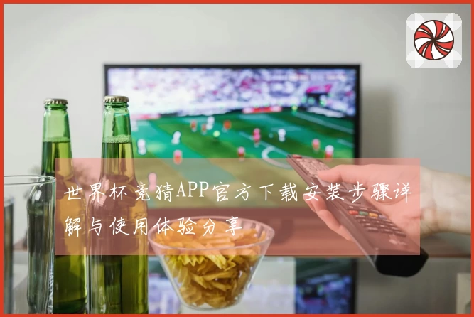 世界杯竞猜APP官方下载安装步骤详解与使用体验分享