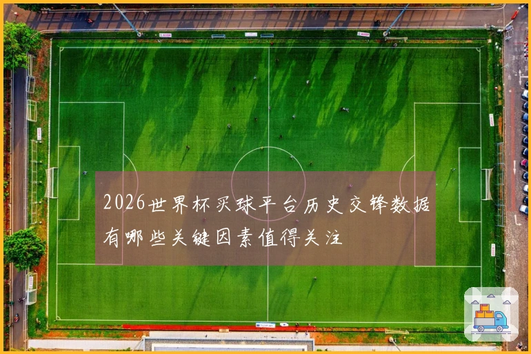 2026世界杯买球平台历史交锋数据有哪些关键因素值得关注