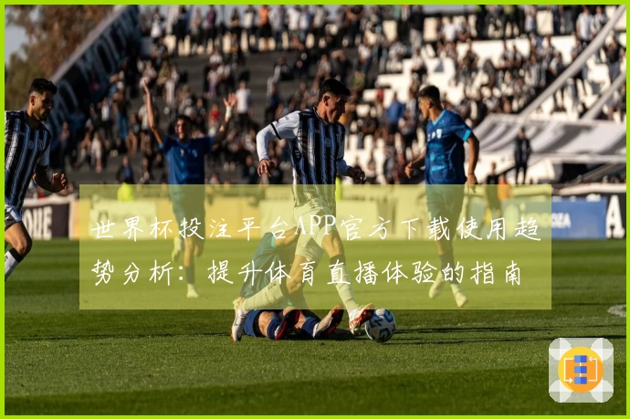 世界杯投注平台APP官方下载使用趋势分析:提升体育直播体验的指南与技巧