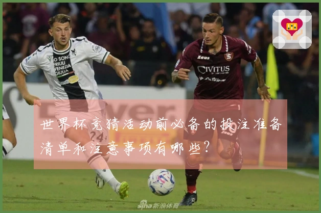 世界杯竞猜活动前必备的投注准备清单和注意事项有哪些？