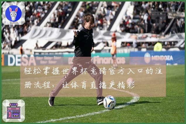 轻松掌握世界杯竞猜官方入口的注册流程，让体育直播更精彩