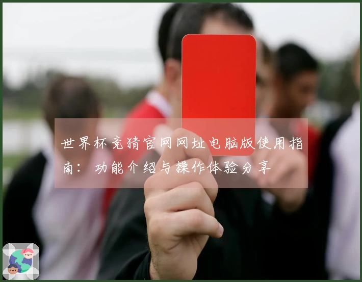 世界杯竞猜官网网址电脑版使用指南：功能介绍与操作体验分享