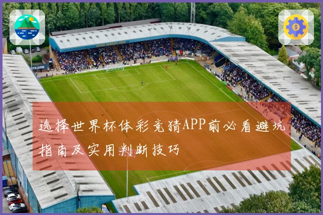 选择世界杯体彩竞猜APP前必看避坑指南及实用判断技巧