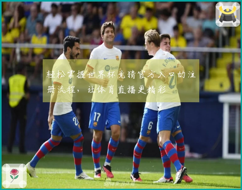 轻松掌握世界杯竞猜官方入口的注册流程,让体育直播更精彩